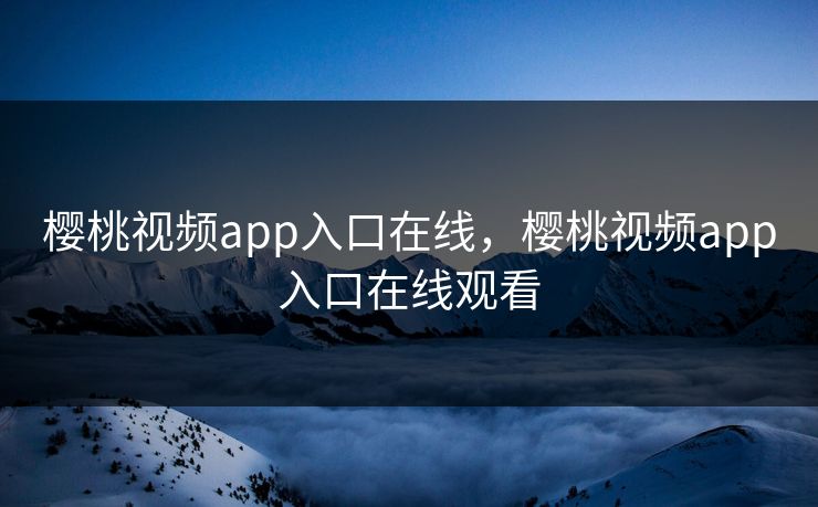 樱桃视频app入口在线，樱桃视频app入口在线观看