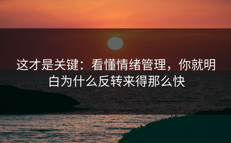 这才是关键：看懂情绪管理，你就明白为什么反转来得那么快