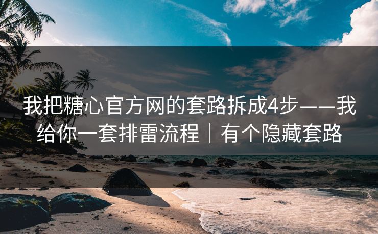 我把糖心官方网的套路拆成4步——我给你一套排雷流程｜有个隐藏套路  第1张