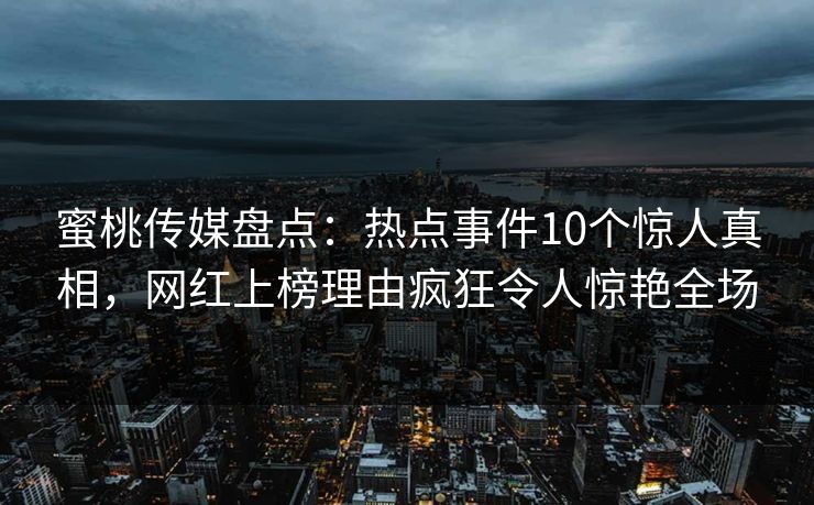 蜜桃传媒盘点:热点事件10个惊人真相,网红上榜理由疯狂令人惊艳全场 第1张 蜜桃传媒盘点:热点事件10个惊人真相,网红上榜理由疯狂令人惊艳全场 第1张