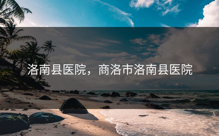 洛南县医院，商洛市洛南县医院  第1张